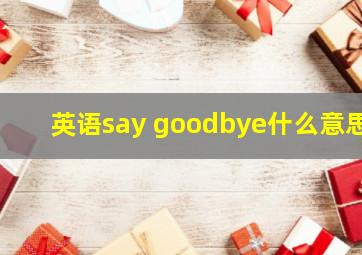 英语say goodbye什么意思